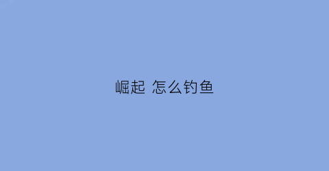 崛起怎么钓鱼(崛起怎么抓)
